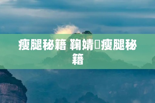 瘦腿秘籍 鞠婧祎瘦腿秘籍