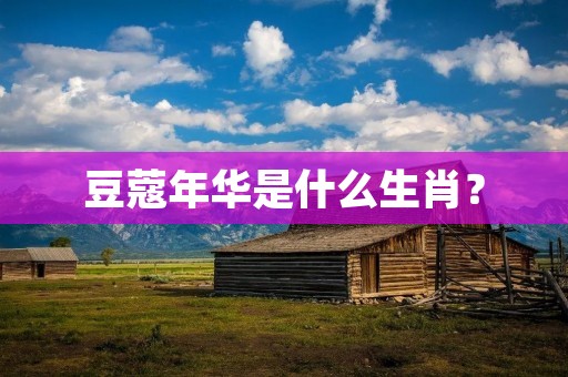 豆蔻年华是什么生肖?