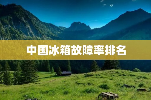 中国冰箱故障率排名:哪些品牌故障率最高? 中国冰箱故障率排名:哪些品牌故障率最高?