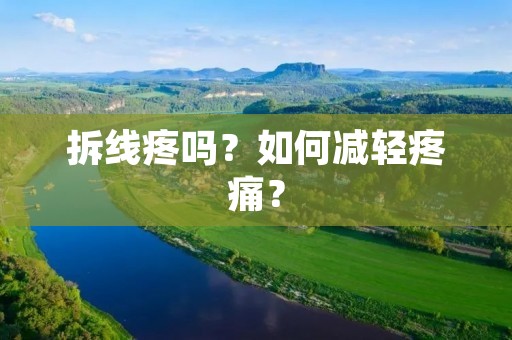 拆线疼吗?如何减轻疼痛? 拆线疼吗?如何减轻疼痛?