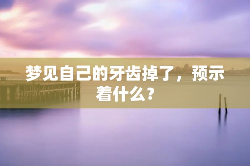 梦见自己的牙齿掉了,预示着什么?