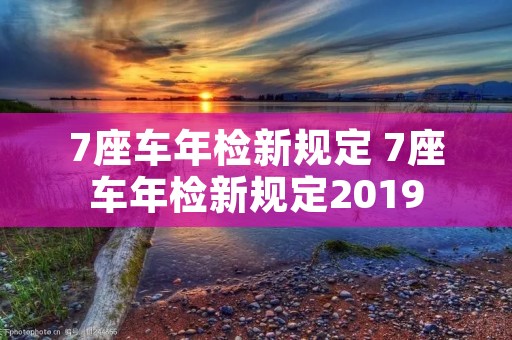 7座车年检新规定 7座车年检新规定2019