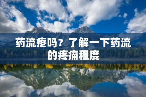药流疼吗?了解一下药流的疼痛程度 药流疼吗?了解一下药流的疼痛程度
