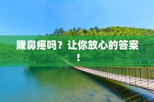 隆鼻疼吗?让你放心的答案! 隆鼻疼吗?让你放心的答案!