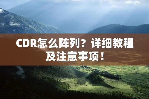 CDR怎么阵列？详细教程及注意事项！