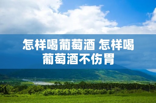 怎样喝葡萄酒 怎样喝葡萄酒不伤胃