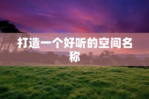 打造一个好听的空间名称
