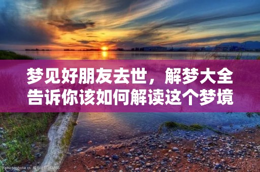梦见好朋友去世，解梦大全告诉你该如何解读这个梦境