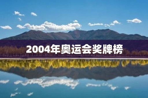 2004年奥运会奖牌榜：中国再创辉煌