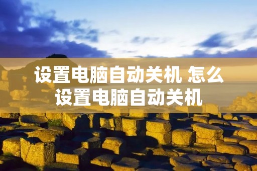 设置电脑自动关机 怎么设置电脑自动关机 设置电脑自动关机 怎么设置电脑自动关机