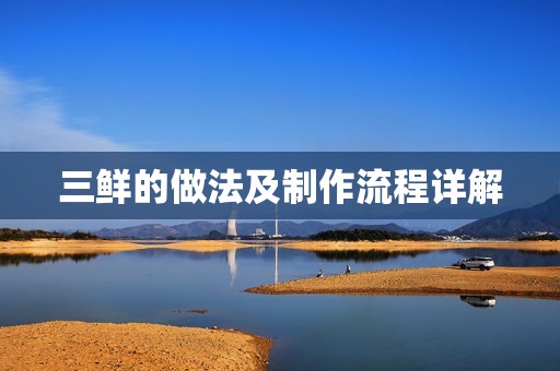 三鲜的做法及制作流程详解 三鲜的做法及制作流程详解