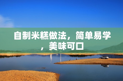 自制米糕做法,简单易学,美味可口 自制米糕做法,简单易学,美味可口