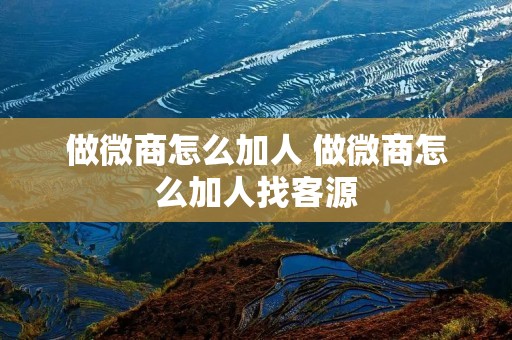 做微商怎么加人 做微商怎么加人找客源 做微商怎么加人 做微商怎么加人找客源