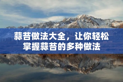 蒜苔做法大全,让你轻松掌握蒜苔的多种做法 蒜苔做法大全,让你轻松掌握蒜苔的多种做法