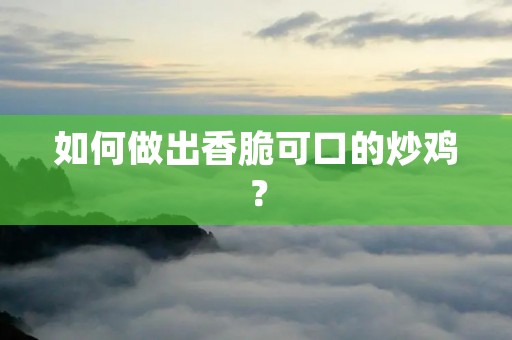 如何做出香脆可口的炒鸡? 如何做出香脆可口的炒鸡?