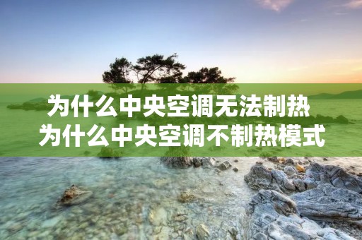 为什么中央空调无法制热 为什么中央空调不制热模式
