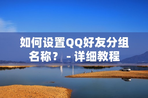 如何设置QQ好友分组名称? - 详细教程