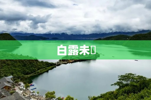 白露未晞:秋季的美丽传说 白露未晞:秋季的美丽传说