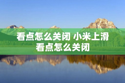 看点怎么关闭 小米上滑看点怎么关闭