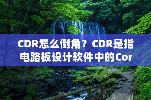 CDR怎么倒角？CDR是指电路板设计软件中的CorelDRAW文件格式，倒角是电路板制作中的一种重要工艺。倒角处理的好坏直接关系到电路板的质量和性能。下面将详细介绍CDR怎么倒角的方法和注意事项。