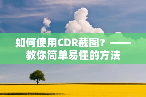 如何使用CDR截图？——教你简单易懂的方法
