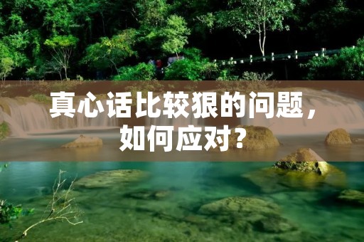 真心话比较狠的问题，如何应对？
