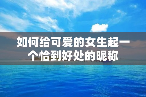 如何给可爱的女生起一个恰到好处的昵称