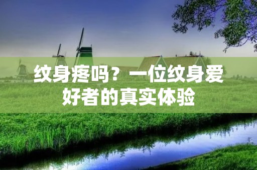 纹身疼吗?一位纹身爱好者的真实体验 纹身疼吗?一位纹身爱好者的真实体验