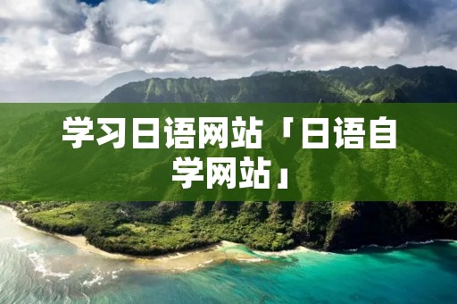 学习日语网站「日语自学网站」 学习日语网站「日语自学网站」