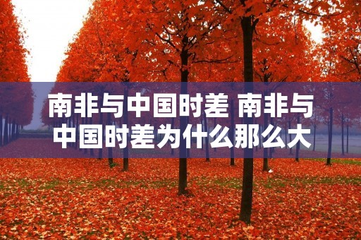 南非与中国时差 南非与中国时差为什么那么大