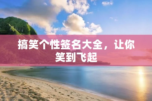 搞笑个性签名大全，让你笑到飞起