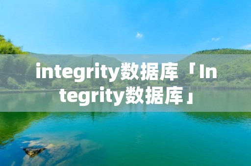 integrity数据库「Integrity数据库」 integrity数据库「Integrity数据库」