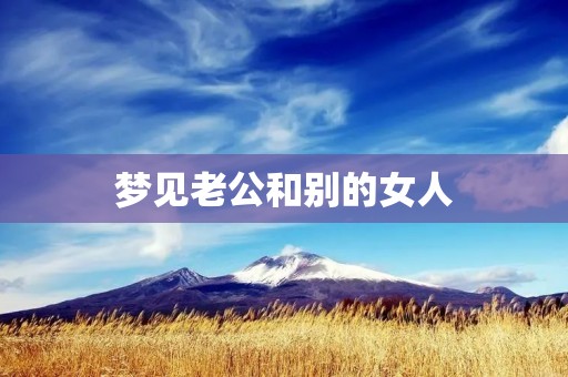 梦见老公和别的女人:内心的焦虑与不安