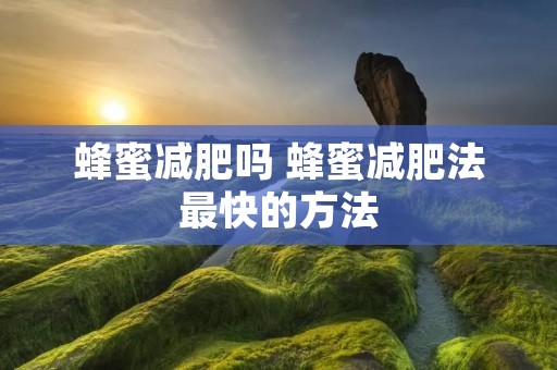 蜂蜜减肥吗 蜂蜜减肥法最快的方法