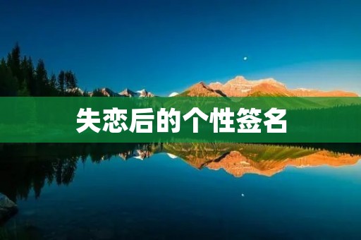 失恋后的个性签名:如何用一句话表达内心的情感