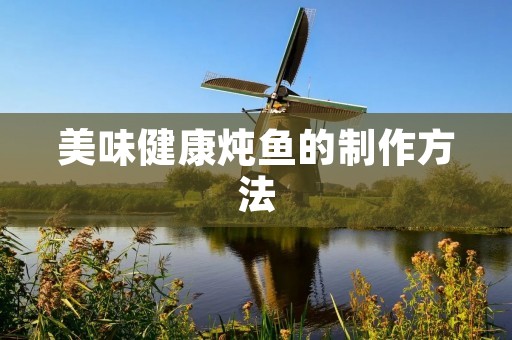 美味健康炖鱼的制作方法 美味健康炖鱼的制作方法