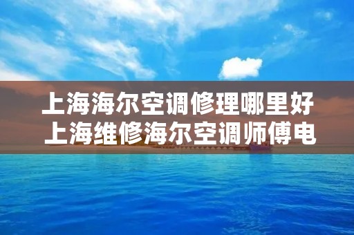 上海海尔空调修理哪里好 上海维修海尔空调师傅**