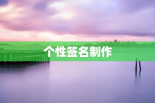 个性签名制作:如何打造独特的个性签名