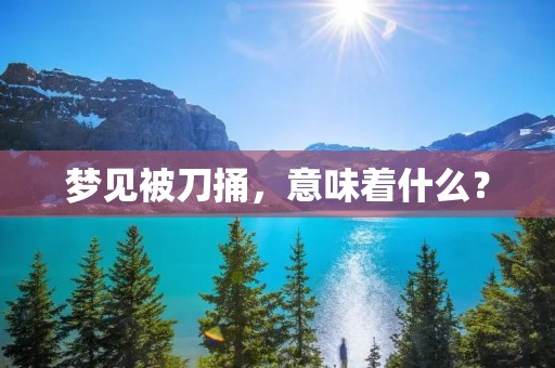 梦见被刀捅,意味着什么?