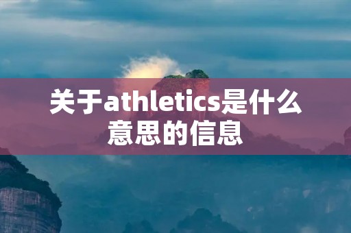 关于athletics是什么意思的信息 关于athletics是什么意思的信息