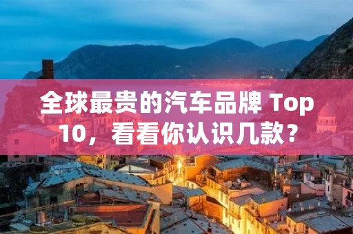 全球最贵的汽车品牌 Top10,看看你认识几款?