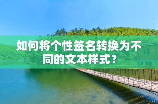 如何将个性签名转换为不同的文本样式?