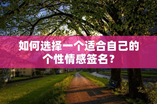如何选择一个适合自己的个性情感签名? 如何选择一个适合自己的个性情感签名?