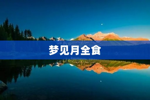 梦见月全食:预示着什么?