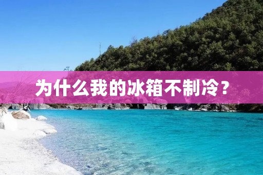 为什么我的冰箱不制冷?