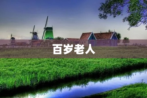 百岁老人:长寿的秘密与生活感悟 百岁老人:长寿的秘密与生活感悟