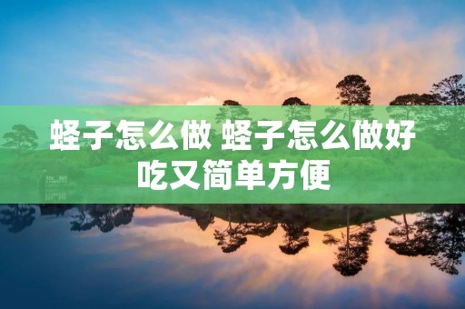 蛏子怎么做 蛏子怎么做好吃又简单方便