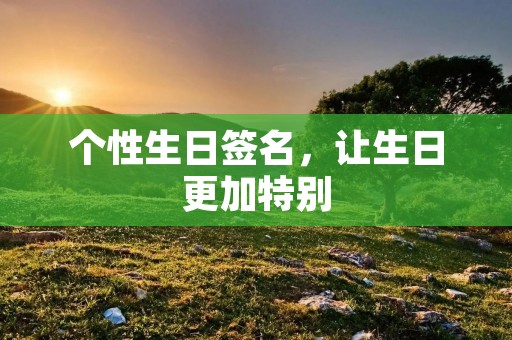 个性生日签名，让生日更加特别
