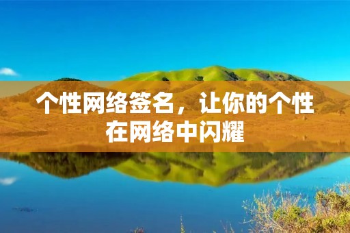 个性网络签名,让你的个性在网络中闪耀 个性网络签名,让你的个性在网络中闪耀