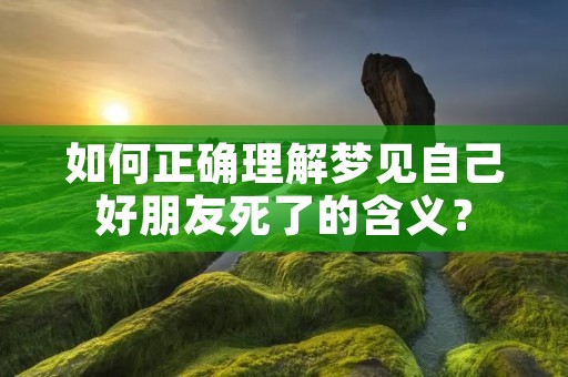 如何正确理解梦见自己好朋友死了的含义?